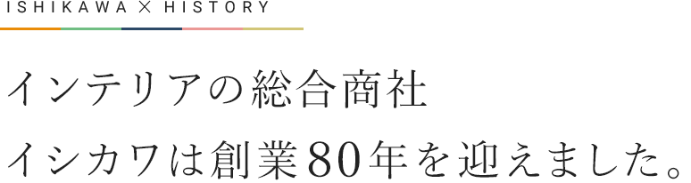 インテリアの総合商社イシカワは創業80年を迎えました。